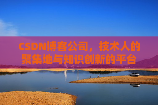 CSDN博客公司，技术人的聚集地与知识创新的平台
